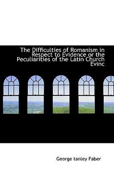 The Difficulties of Romanism in Respect to Evidence or the Peculiarities of the Latin Church Evinc