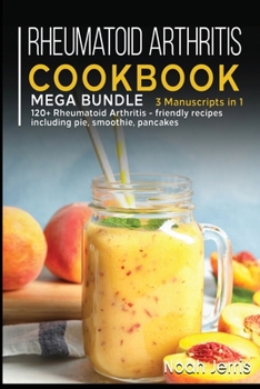 Paperback Rheumatoid Arthritis Cookbook: MEGA BUNDLE - 3 Manuscripts in 1 - 120+ Rheumatoid Arthritis - friendly recipes including pie, smoothie, pancakes Book
