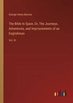 Paperback The Bible In Spain, Or, The Journeys, Adventures, and Imprisonments of an Englishman: Vol. III Book
