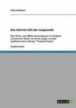 Paperback Das tödliche Gift der Langeweile: Die 1914er und 1999er Generationen im Vergleich anhand von Texten von Ernst Jünger und des popliterarischen Werkes T [German] Book