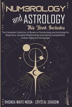 Numerology and Astrology: 2 Books in 1. The Complete Collection of Books on Numerology and Astrology for Beginners. Includes Relationships and Dating Compatibility, Zodiac Signs and Horoscope