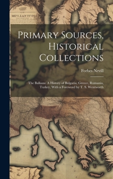 Hardcover Primary Sources, Historical Collections: The Balkans: A History of Bulgaria, Greece, Rumania, Turkey, With a Foreword by T. S. Wentworth Book