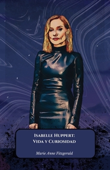 Isabelle Huppert: Vida y Curiosidad: El homenaje oficial a la reina indiscutible del cine francés y mundial (Spanish Edition)