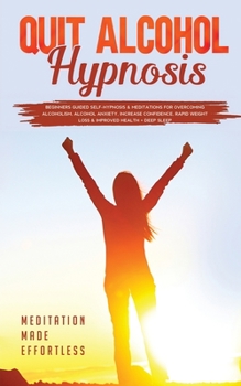 Paperback Quit Alcohol Hypnosis Beginners Guided Self-Hypnosis & Meditations For Overcoming Alcoholism, Alcohol Anxiety, Increase Confidence, Rapid Weight Loss Book