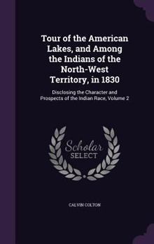 Hardcover Tour of the American Lakes, and Among the Indians of the North-West Territory, in 1830: Disclosing the Character and Prospects of the Indian Race, Vol Book