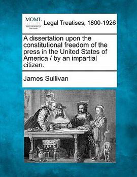 Paperback A Dissertation Upon the Constitutional Freedom of the Press in the United States of America / By an Impartial Citizen. Book