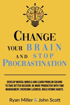 Paperback Change Your Brain and Stop Procrastination: Develop Mental Models and Learn Problem Solving to Take Better Decisions. Be More Productive with Time Man Book