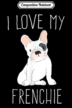 Paperback Composition Notebook: I Love My Frenchie Cute French Bull Dog Bulldog Journal/Notebook Blank Lined Ruled 6x9 100 Pages Book