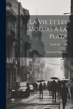 Paperback La Vie Et Les Moeurs À La Plata: Industries Et Production [French] Book