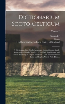 Hardcover Dictionarium Scoto-celticum: A Dictionary of the Gaelic Language; Comprising an Ample Vocabulary of Gaelic Words ... With Their Signification and V Book