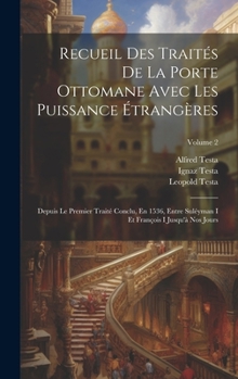 Recueil Des Traités De La Porte Ottomane Avec Les Puissance Étrangères: Depuis Le Premier Traité Conclu, En 1536, Entre Suléyman I Et François I Jusqu'à Nos Jours; Volume 2