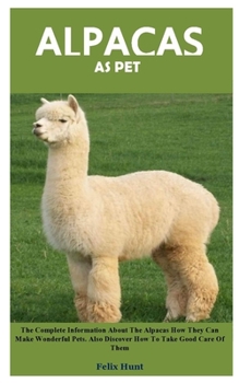 Paperback Alpacas as Pet: The Complete Information About The Alpacas How They Can Make Wonderful Pets. Also Discover How To Take Good Care Of Th Book