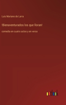 !Bienaventurados los que lloran!: comedia en cuatro actos y en verso (Spanish Edition)