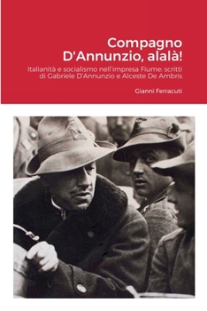 Paperback Compagno D'Annunzio, alalà!: Italianità e socialismo nell'impresa Fiume: scritti di Gabriele D'Annunzio e Alceste De Ambris [Italian] Book