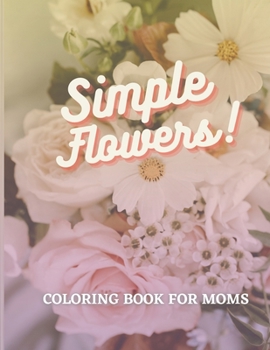 Simple Flowers Coloring Book for Moms: Mother's Day Gift, Simple and Fun Coloring Book for Moms Prompted with Inspirational Quotes for Women and Mothe