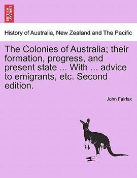 Paperback The Colonies of Australia; Their Formation, Progress, and Present State ... with ... Advice to Emigrants, Etc. Second Edition. Book