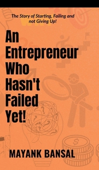 An Entrepreneur Who Hasn't Failed Yet!: The Story of Trying, Failing and not Giving Up.