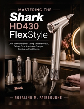 Mastering the Shark HD430 FlexStyle: Clear Techniques for Fast Drying, Smooth Blowouts, Defined Curls, Attachment Changes, Cleaning, and Heat Control