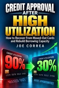 Credit Approval After High Utilization: How to Recover From Maxed-Out Cards and Rebuild Borrowing Capacity (The Credit Score & Approval Strategy)