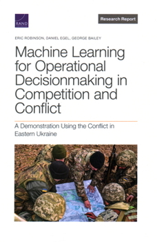 Paperback Machine Learning for Operational Decisionmaking in Competition and Conflict: A Demonstration Using the Conflict in Eastern Ukraine Book
