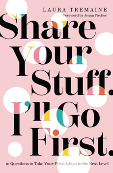 Hardcover Share Your Stuff. I'll Go First.: 10 Questions to Take Your Friendships to the Next Level Book