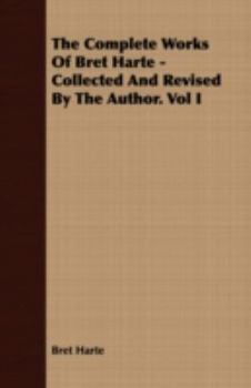 Paperback The Complete Works Of Bret Harte - Collected And Revised By The Author. Vol I Book
