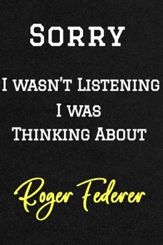Sorry I wasn’t listening I was thinking about Roger Federer . Funny /Lined Notebook/Journal Great Office School Writing Note Taking: Lined Notebook/ Journal 120 pages , Soft Cover , Matte finish