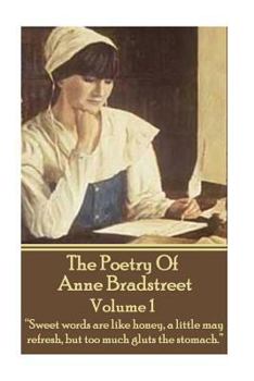 Paperback The Poetry Of Anne Bradstreet. Volume 1: "Sweet words are like honey, a little may refresh, but too much gluts the stomach." Book
