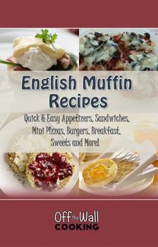 English Muffin Recipes Cookbook: Quick and Easy Appetizers, Sandwiches, Mini Pizzas, Burgers, Breakfast, Sweets and More! [COLOR EDITION]