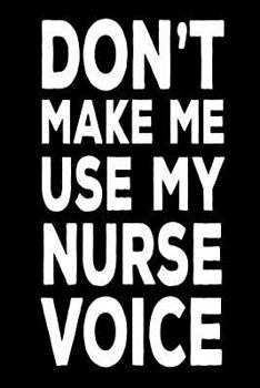 Paperback Don't Make Me Use My Nurse Voice: Funny Novelty Work Notebook Gift For Nurses Book
