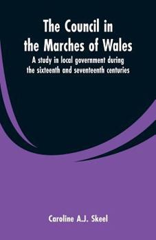 The Council in the Marches of Wales: A Study in Local Government During the Sixteenth and Seventeenth Centuries