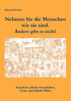 Paperback Nehmen Sie die Menschen, so wie sie sind. Andere gibt es nicht!: Anekdoten, kleine Geschichten, Zitate, sprachliche Bilder [German] Book