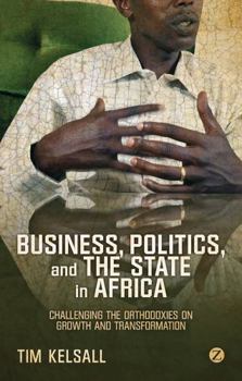 Paperback Business, Politics, and the State in Africa: Challenging the Orthodoxies on Growth and Transformation Book