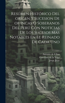 Hardcover Resúmen histórico del orígen y sucesion de of Incas ó soberanos del Perú con noticias de los sucesos mas notables en el reinado de cada uno [Spanish] Book