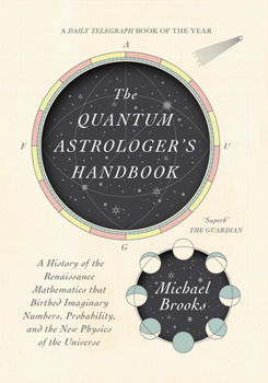 Hardcover The Quantum Astrologer's Handbook: A History of the Renaissance Mathematics That Birthed Imaginary Numbers, Probability, and the New Physics of the Un Book