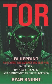 Paperback TOR Blueprint: Navigating the Darknet and Deep Web, Kali Linux, Hacking Ethically, and Fortifying Your Digital Fortress Book