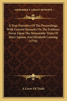 Paperback A True Narrative Of The Proceedings, With General Remarks On The Evidence Given Upon The Memorable Trials Of Mary Squires And Elizabeth Canning (1754) Book