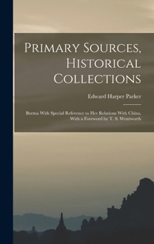 Hardcover Primary Sources, Historical Collections: Burma With Special Reference to Her Relations With China, With a Foreword by T. S. Wentworth Book