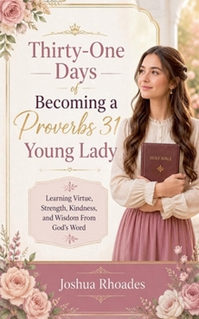 Thirty-One Days of Becoming a Proverbs 31 Young Lady - Learning Virtue, Strength, Kindness, and Wisdom From God's Word (Daughters of Devotion)