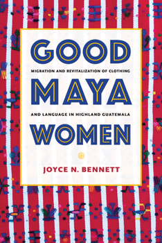 Hardcover Good Maya Women: Migration and Revitalization of Clothing and Language in Highland Guatemala Book