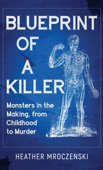 Blueprint of a Killer: Monsters in the Making, from Childhood to Murder