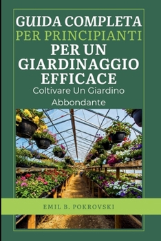 Guida Completa Per Principianti Per Un Giardinaggio Efficace.: Coltivare un giardino abbondante
