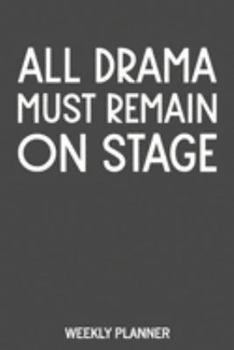 All Drama Must Remain on Stage: Weekly Planner and Monthly Calendar with Funny Theatre Humor Cover Quote for Directors and Drama Teachers
