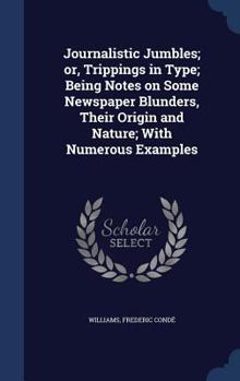 Hardcover Journalistic Jumbles; or, Trippings in Type; Being Notes on Some Newspaper Blunders, Their Origin and Nature; With Numerous Examples Book
