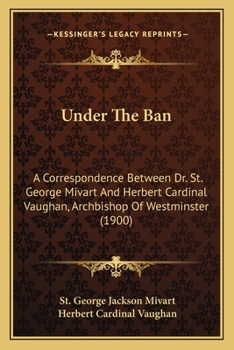 Paperback Under The Ban: A Correspondence Between Dr. St. George Mivart And Herbert Cardinal Vaughan, Archbishop Of Westminster (1900) Book
