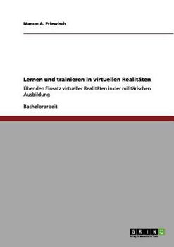 Paperback Lernen und trainieren in virtuellen Realitäten: Über den Einsatz virtueller Realitäten in der militärischen Ausbildung [German] Book