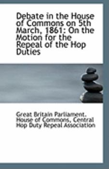 Paperback Debate in the House of Commons on 5th March, 1861: On the Motion for the Repeal of the Hop Duties Book
