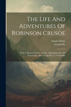 Paperback The Life And Adventures Of Robinson Crusoe: With A Memoir Of The Author: Embellished By 300 Engravings, After Designs By J. I. Grandville Book