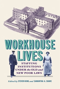Workhouse Lives: Staffing Institutions Under the Old and New Poor Laws (States, People, and the History of Social Change)