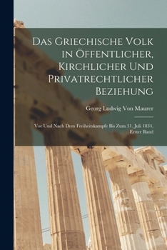 Paperback Das Griechische Volk in Öffentlicher, Kirchlicher Und Privatrechtlicher Beziehung: Vor Und Nach Dem Freiheitskampfe Bis Zum 31. Juli 1834, Erster Band [German] Book